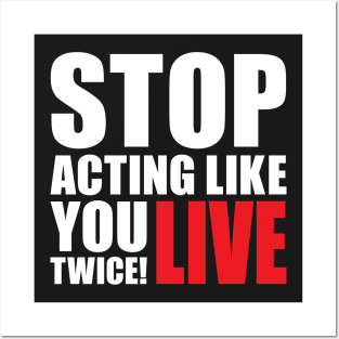 Stop acting like you live twice! Posters and Art